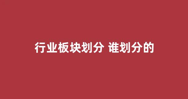 行业板块划分 谁划分的(行业板块划分 谁划分的最高)_https://www.lclxwz.com_郑商所_第1张